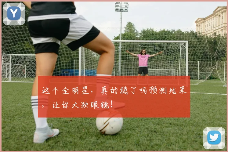 这个全明星，真的稳了吗预测结果，让你大跌眼镜！