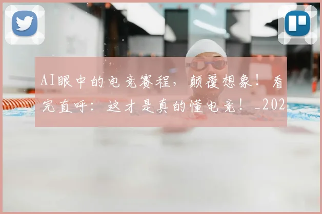 AI眼中的电竞赛程，颠覆想象！看完直呼：这才是真的懂电竞！_20260702034839