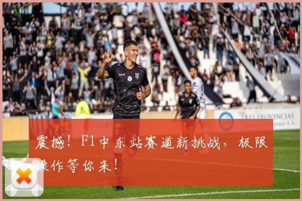 震撼！F1中东站赛道新挑战，极限操作等你来！