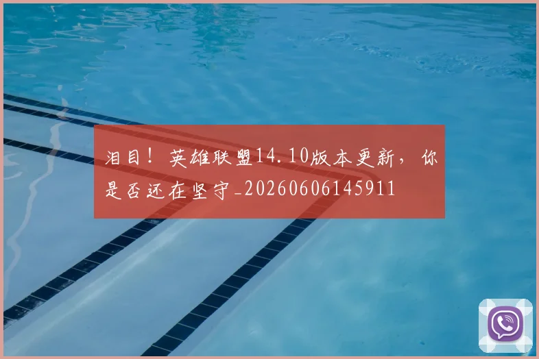 泪目！英雄联盟14.10版本更新，你是否还在坚守_20260606145911