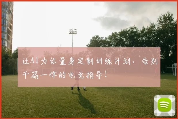 让AI为你量身定制训练计划，告别千篇一律的电竞指导！