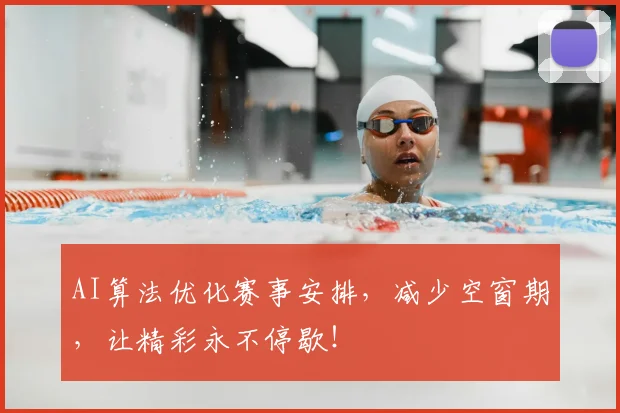AI算法优化赛事安排，减少空窗期，让精彩永不停歇！