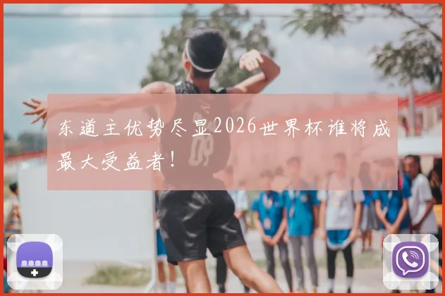 东道主优势尽显2026世界杯谁将成最大受益者!