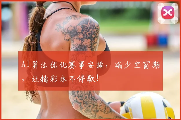 AI算法优化赛事安排,减少空窗期,让精彩永不停歇!