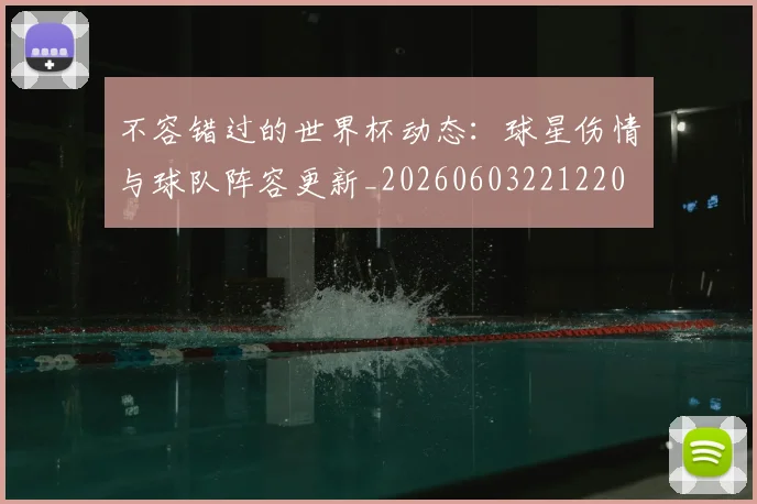 不容错过的世界杯动态:球星伤情与球队阵容更新_20260603221220