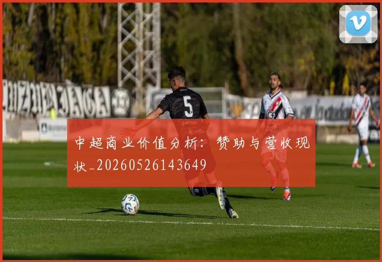 中超商业价值分析：赞助与营收现状_20260526143649