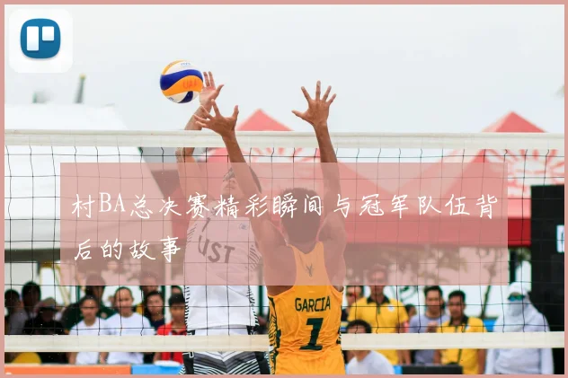 村BA总决赛精彩瞬间与冠军队伍背后的故事