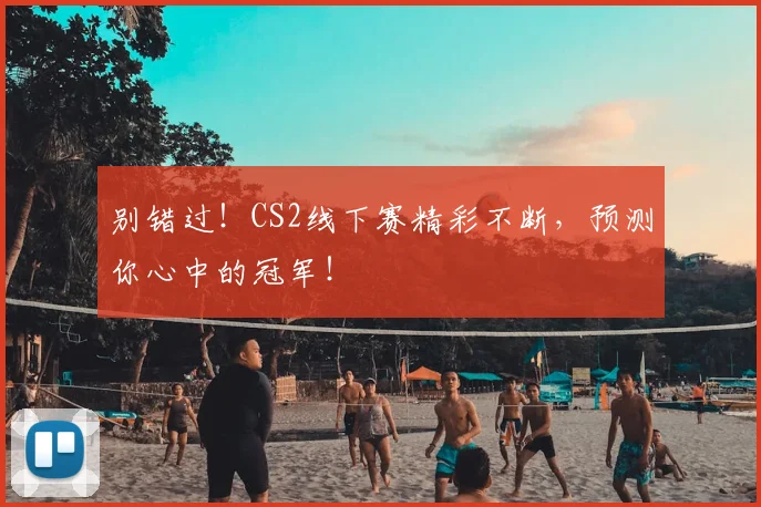 别错过！CS2线下赛精彩不断，预测你心中的冠军！