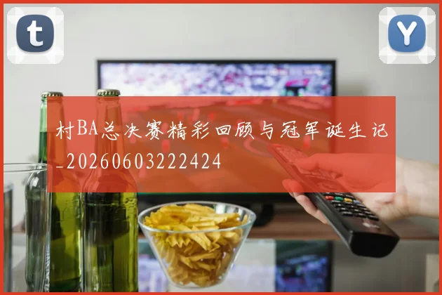 村BA总决赛精彩回顾与冠军诞生记_20260603222424