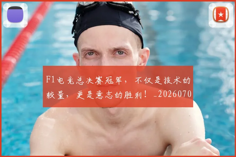 F1电竞总决赛冠军，不仅是技术的较量，更是意志的胜利！_20260702043321