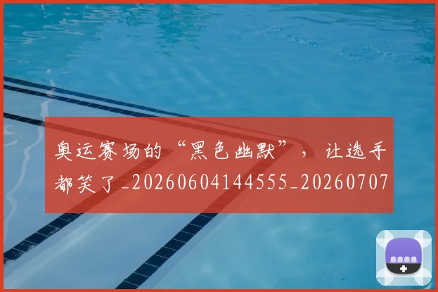 奥运赛场的“黑色幽默”，让选手都笑了_20260604144555_20260707022149