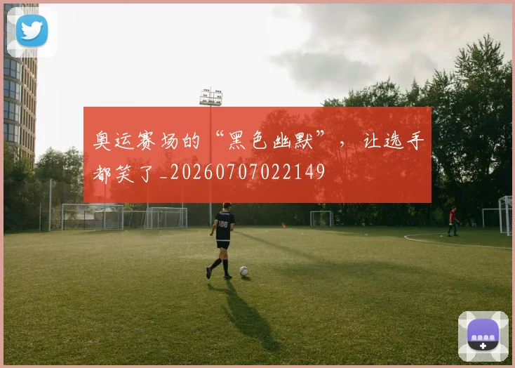 奥运赛场的“黑色幽默”，让选手都笑了_20260707022149