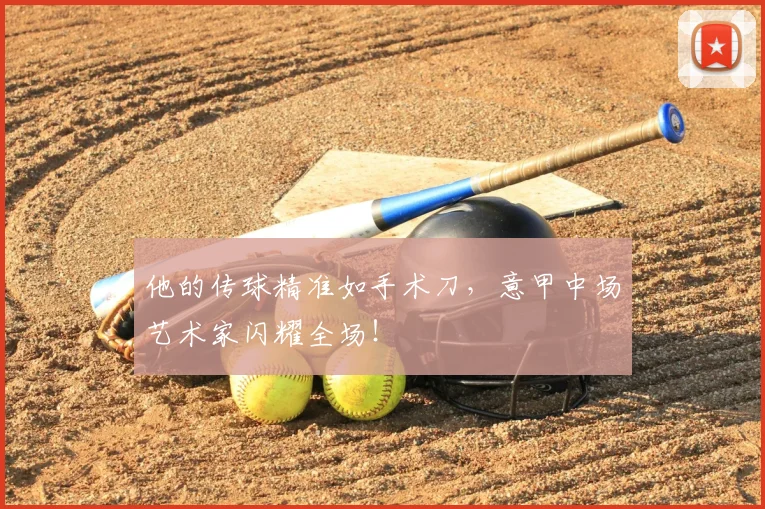 他的传球精准如手术刀，意甲中场艺术家闪耀全场！