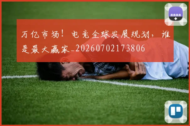 万亿市场！电竞全球发展规划，谁是最大赢家_20260702173806