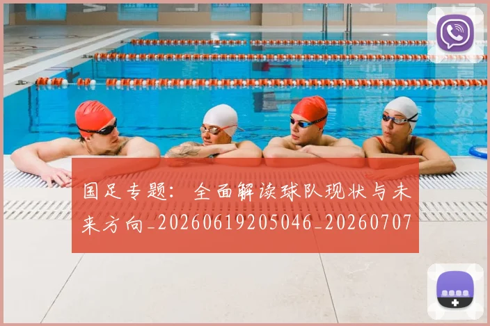 国足专题：全面解读球队现状与未来方向_20260619205046_20260707013716